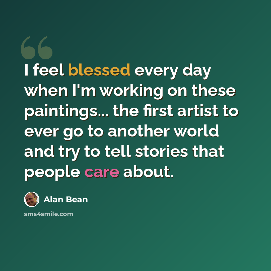 “I feel blessed every day when I'm working on these paintings... the first artist to ever go to another world and try to tell stories that people care about.” quote by Alan Bean