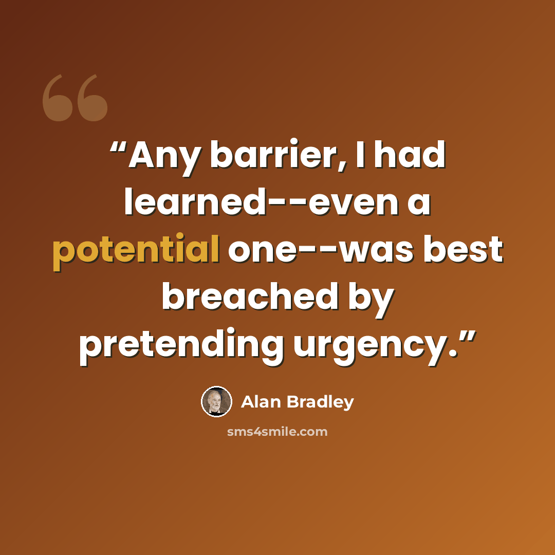 “Any barrier, I had learned--even a potential one--was best breached by pretending urgency.” quote by Alan Bradley