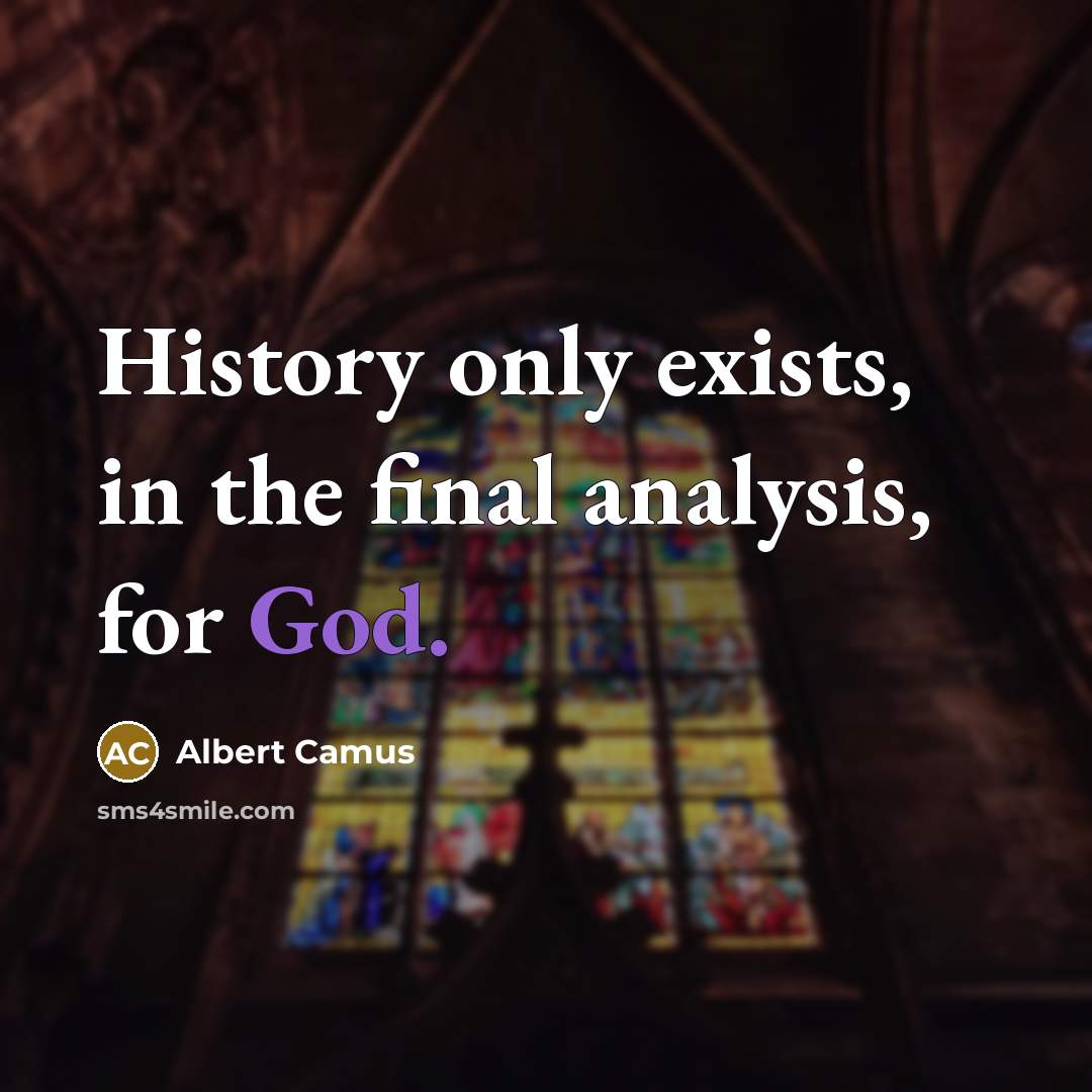 “History only exists, in the final analysis, for God.” quote by Albert Camus
