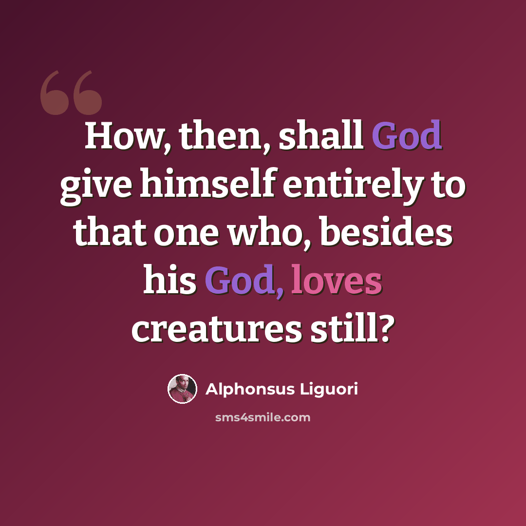 “How, then, shall God give himself entirely to that one who, besides his God, loves creatures still?” quote by Alphonsus Liguori