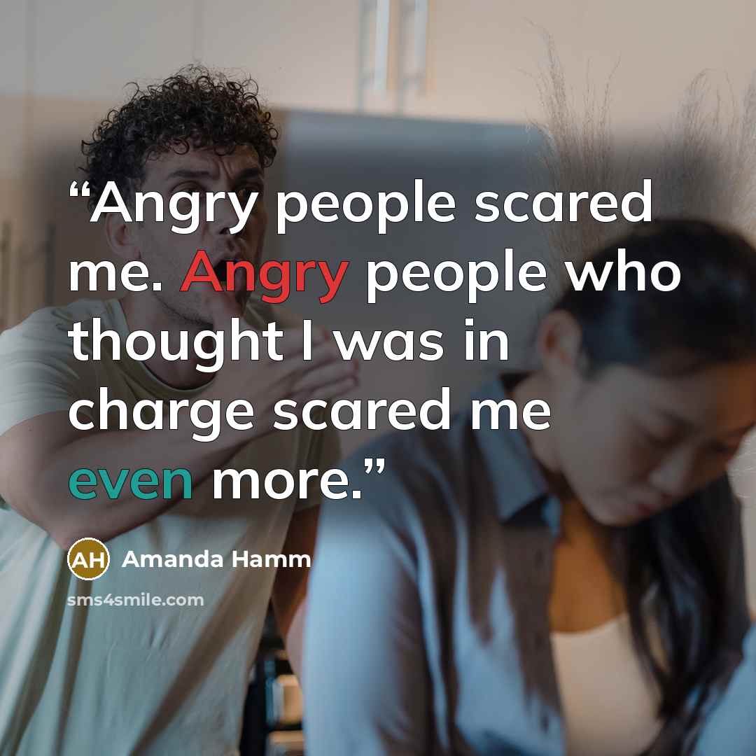 “Angry people scared me. Angry people who thought I was in charge scared me even more.” quote by Amanda Hamm