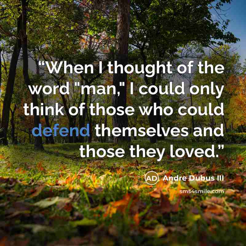“When I thought of the word "man," I could only think of those who could defend themselves and those they loved.” quote by Andre Dubus III