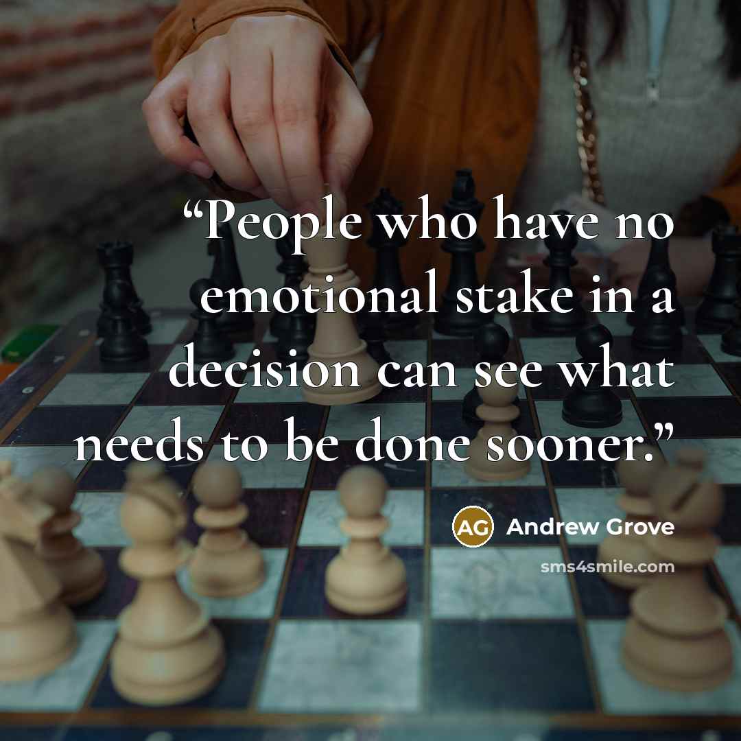 “People who have no emotional stake in a decision can see what needs to be done sooner.” quote by Andrew Grove