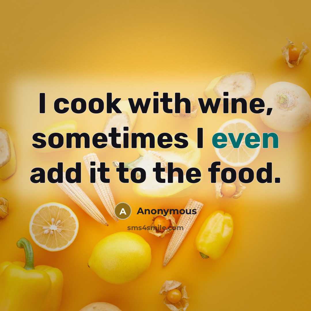 “I cook with wine, sometimes I even add it to the food.” quote by Anonymous