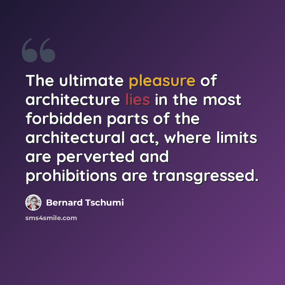 “The ultimate pleasure of architecture lies in the most forbidden parts of the architectural act, where limits are perverted and prohibitions are transgressed.” quote by Bernard Tschumi
