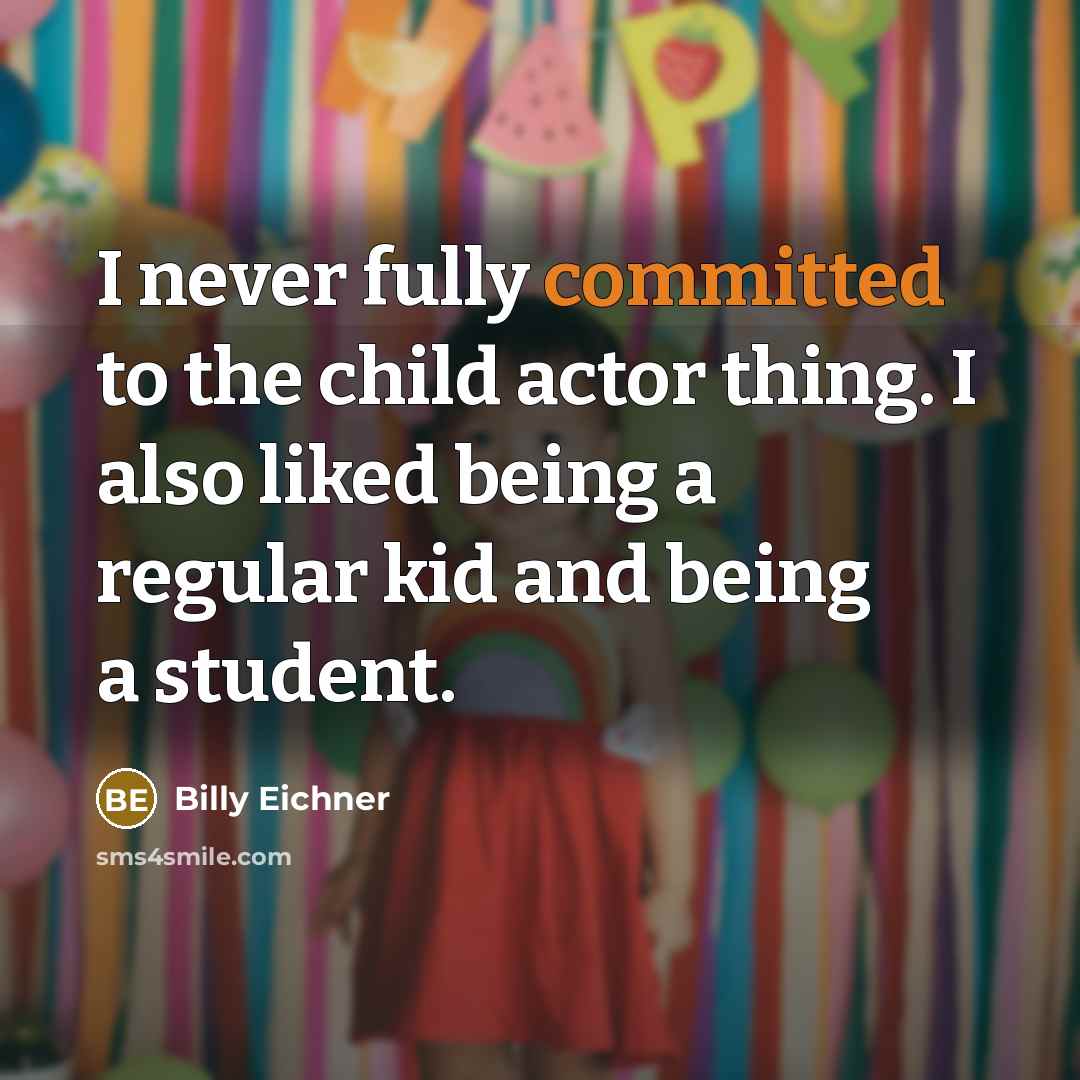 “I never fully committed to the child actor thing. I also liked being a regular kid and being a student.” quote by Billy Eichner