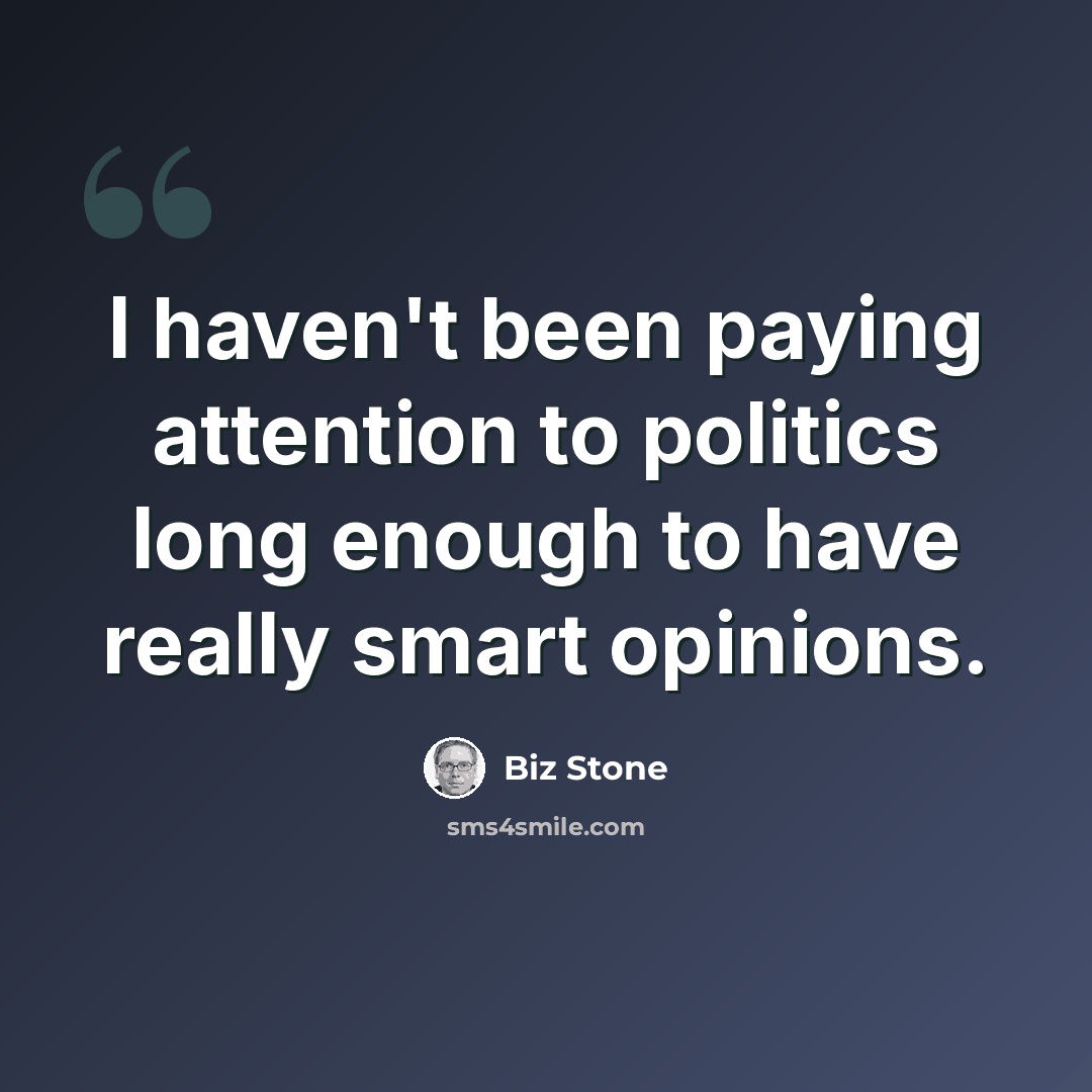 “I haven't been paying attention to politics long enough to have really smart opinions.” quote by Biz Stone