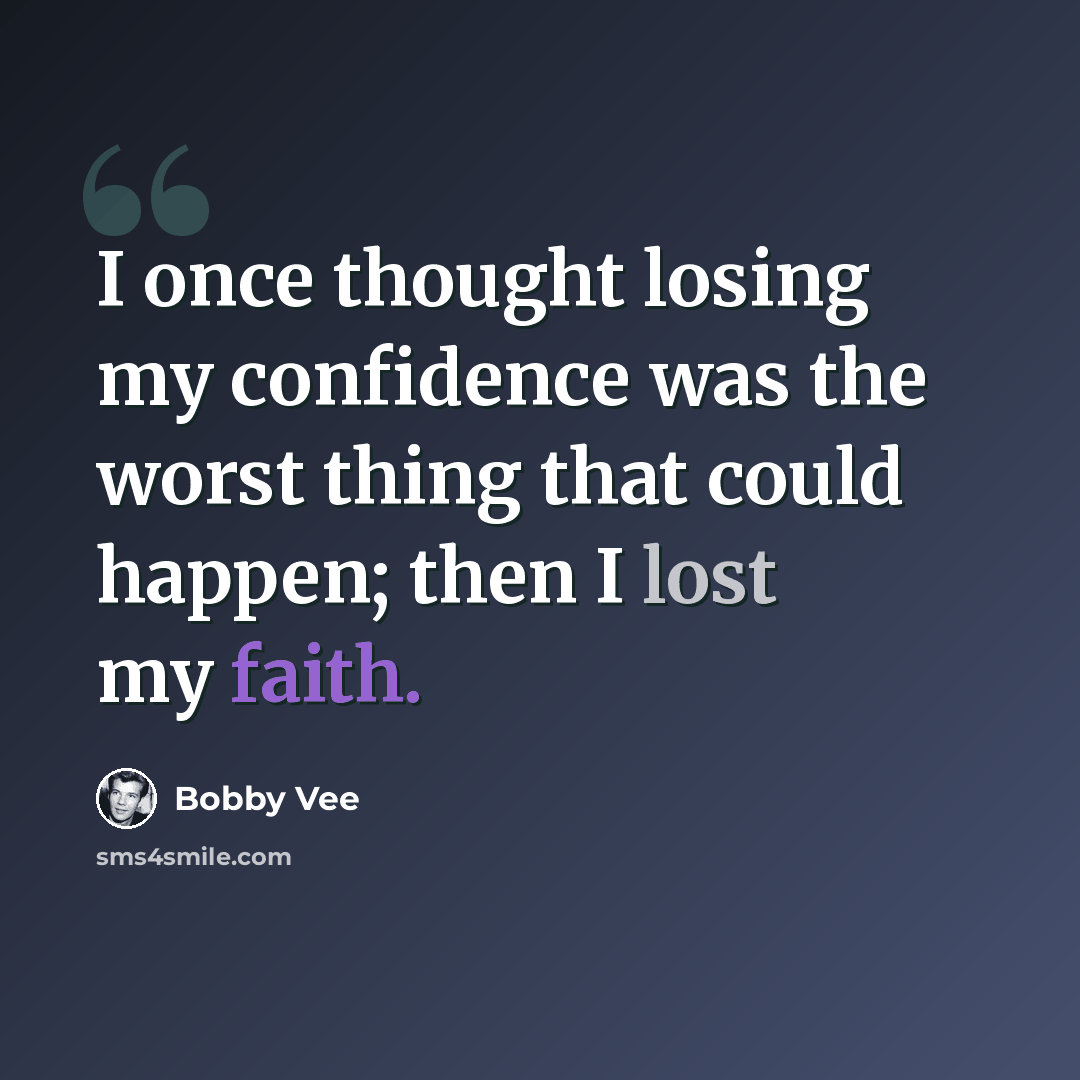“I once thought losing my confidence was the worst thing that could happen; then I lost my faith.” quote by Bobby Vee