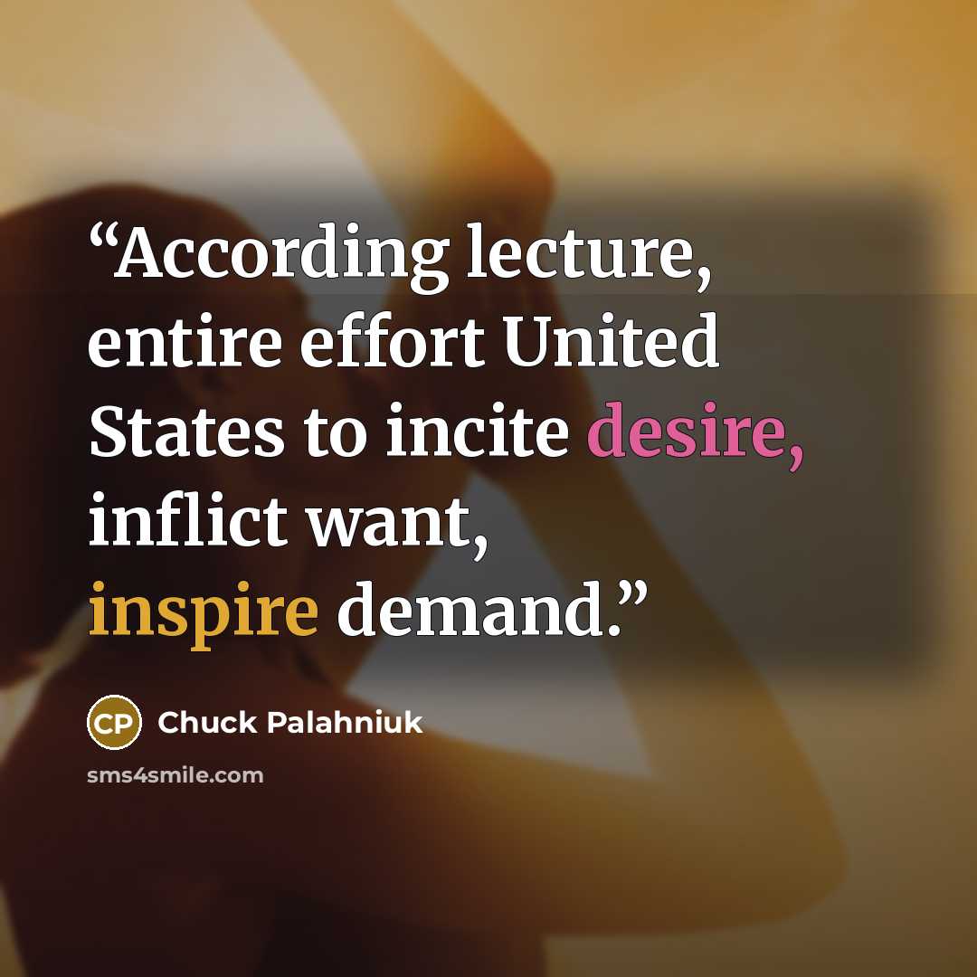 “According lecture, entire effort United States to incite desire, inflict want, inspire demand.” quote by Chuck Palahniuk