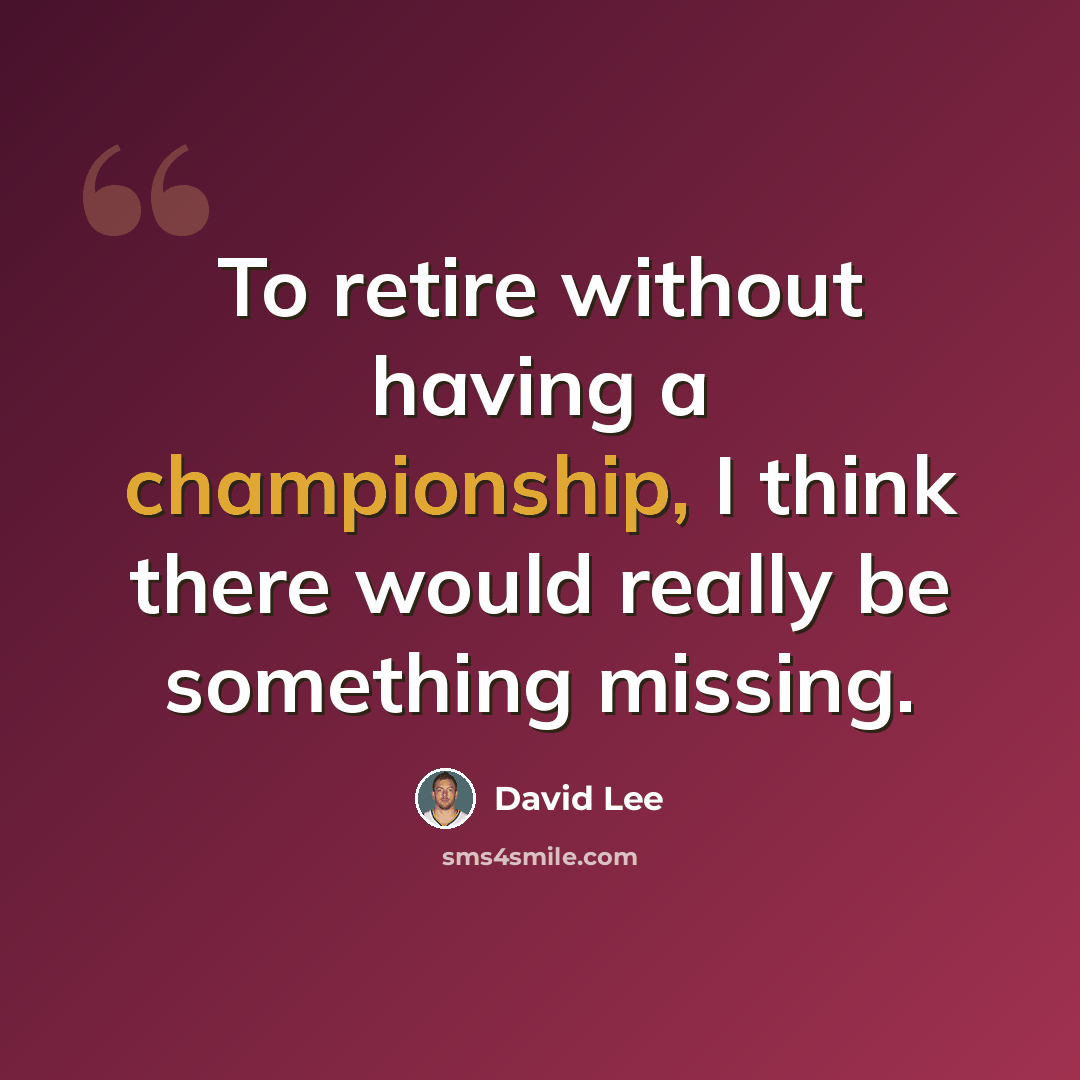 “To retire without having a championship, I think there would really be something missing.” quote by David Lee