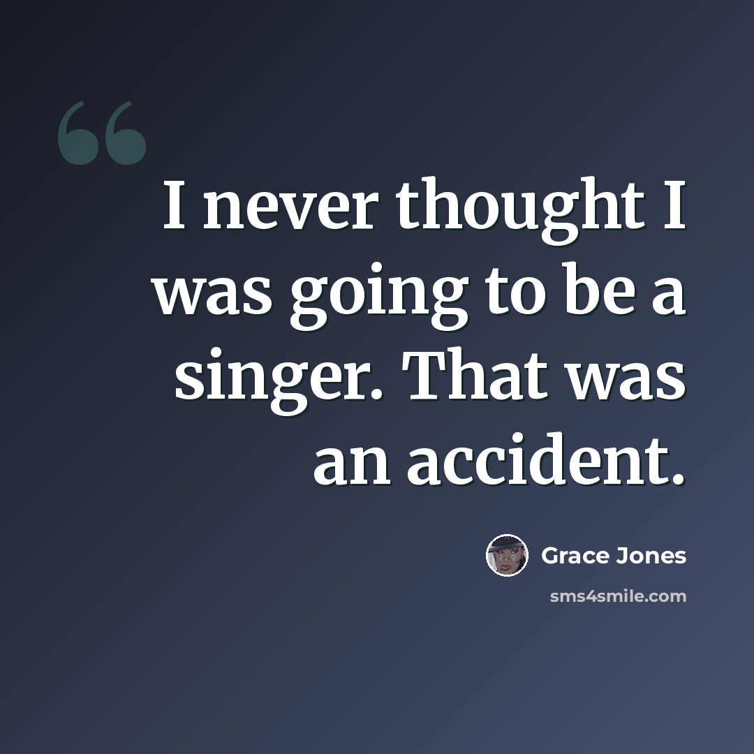 “I never thought I was going to be a singer. That was an accident.” quote by Grace Jones