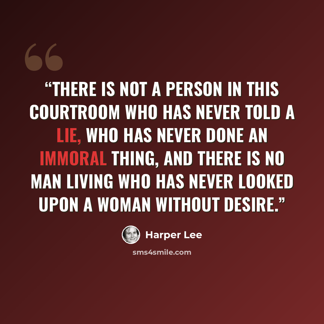 “There is not a person in this courtroom who has never told a lie, who has never done an immoral thing, and there is no man living who has never looked upon a woman without desire.” quote by Harper Lee