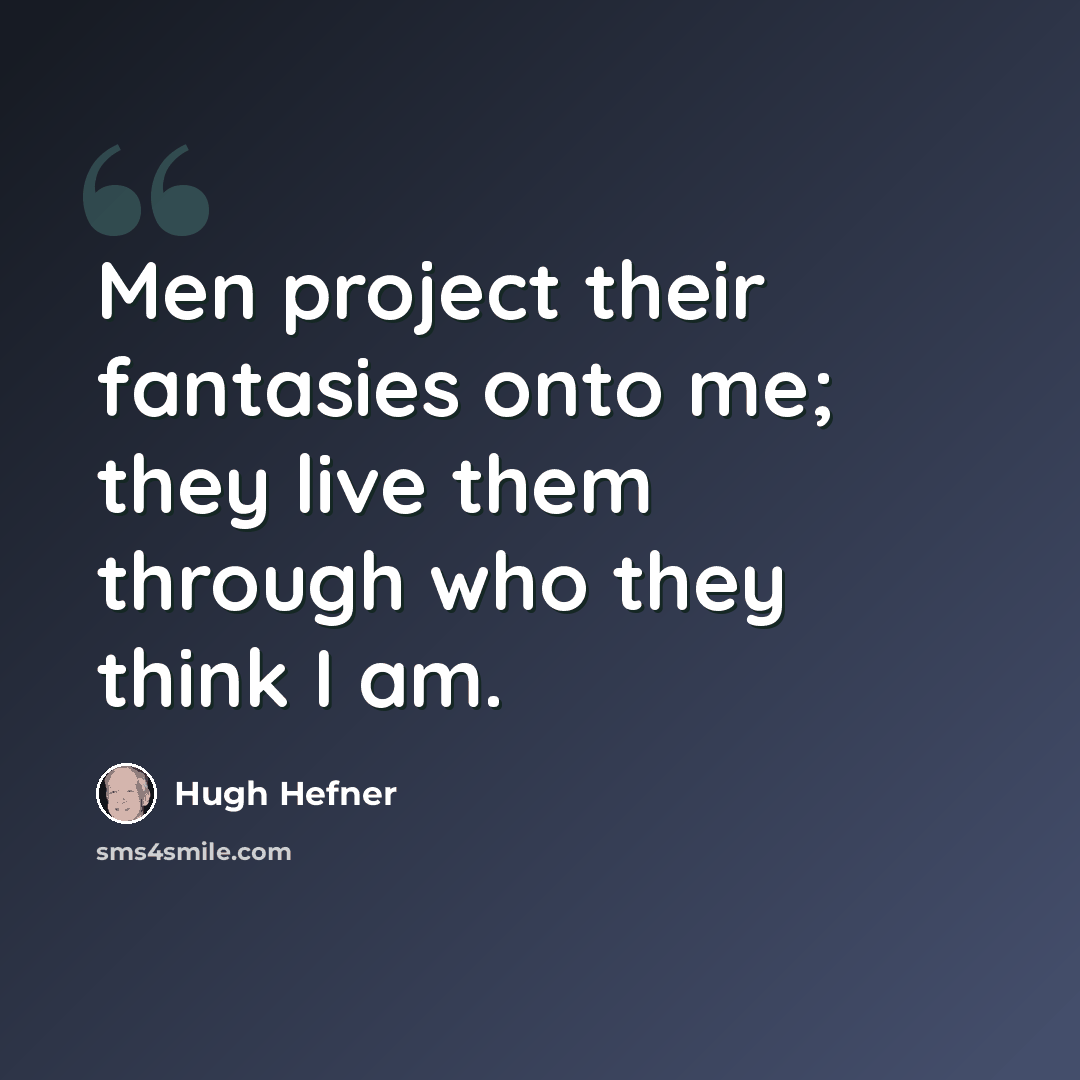 “Men project their fantasies onto me; they live them through who they think I am.” quote by Hugh Hefner