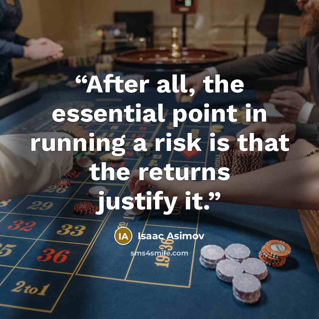 “After all, the essential point in running a risk is that the returns justify it.” quote by Isaac Asimov