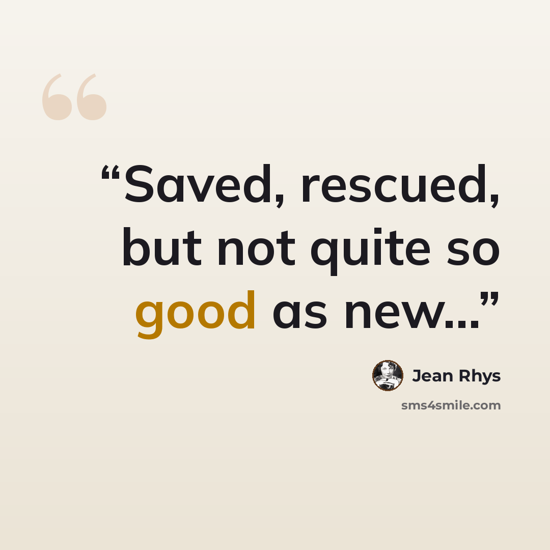 “Saved, rescued, but not quite so good as new...” quote by Jean Rhys