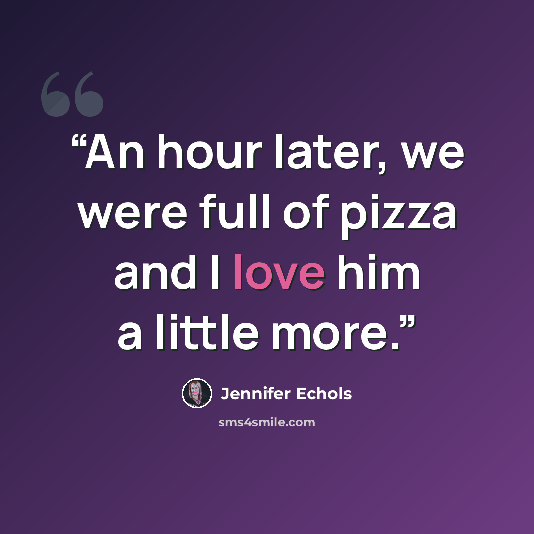 “An hour later, we were full of pizza and I love him a little more.” quote by Jennifer Echols