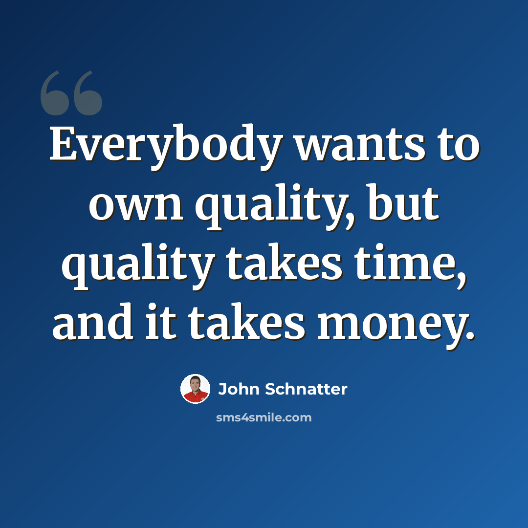 “Everybody wants to own quality, but quality takes time, and it takes money.” quote by John Schnatter