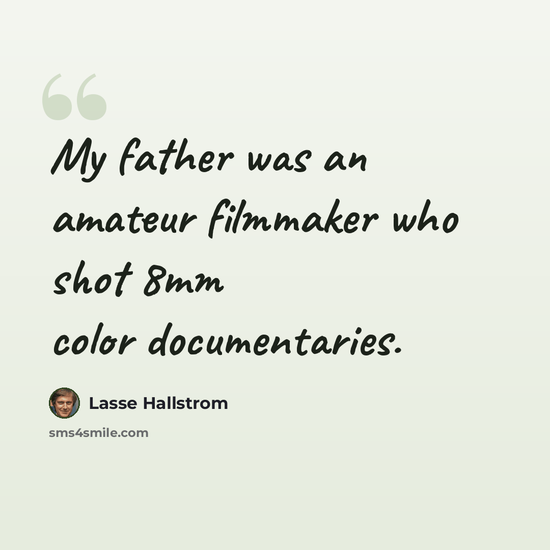 “My father was an amateur filmmaker who shot 8mm color documentaries.” quote by Lasse Hallstrom
