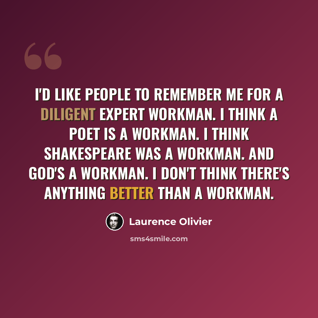 “I'd like people to remember me for a diligent expert workman. I think a poet is a workman. I think Shakespeare was a workman. And God's a workman. I don't think there's anything better than a workman.” quote by Laurence Olivier