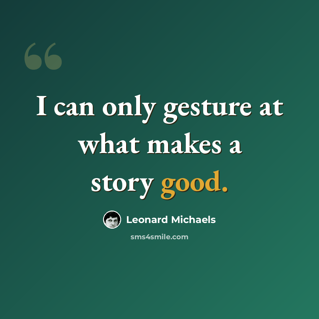“I can only gesture at what makes a story good.” quote by Leonard Michaels