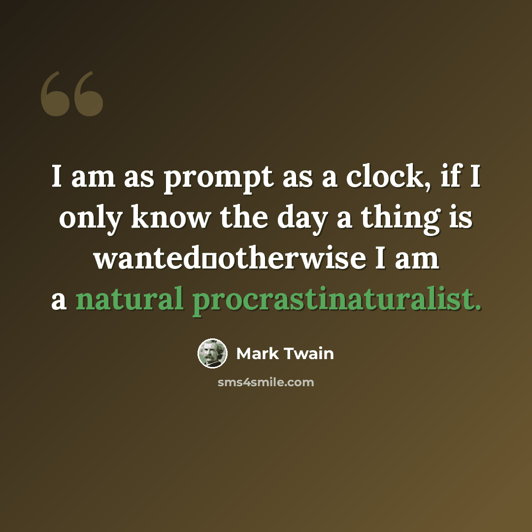 “I am as prompt as a clock, if I only know the day a thing is wantedotherwise I am a natural procrastinaturalist.” quote by Mark Twain