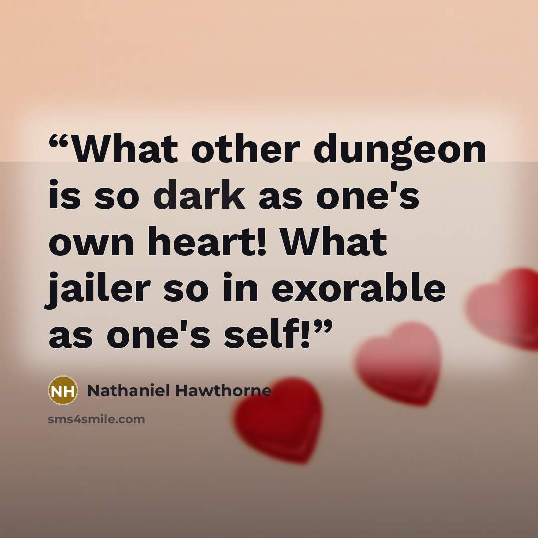 “What other dungeon is so dark as one's own heart! What jailer so in exorable as one's self!” quote by Nathaniel Hawthorne
