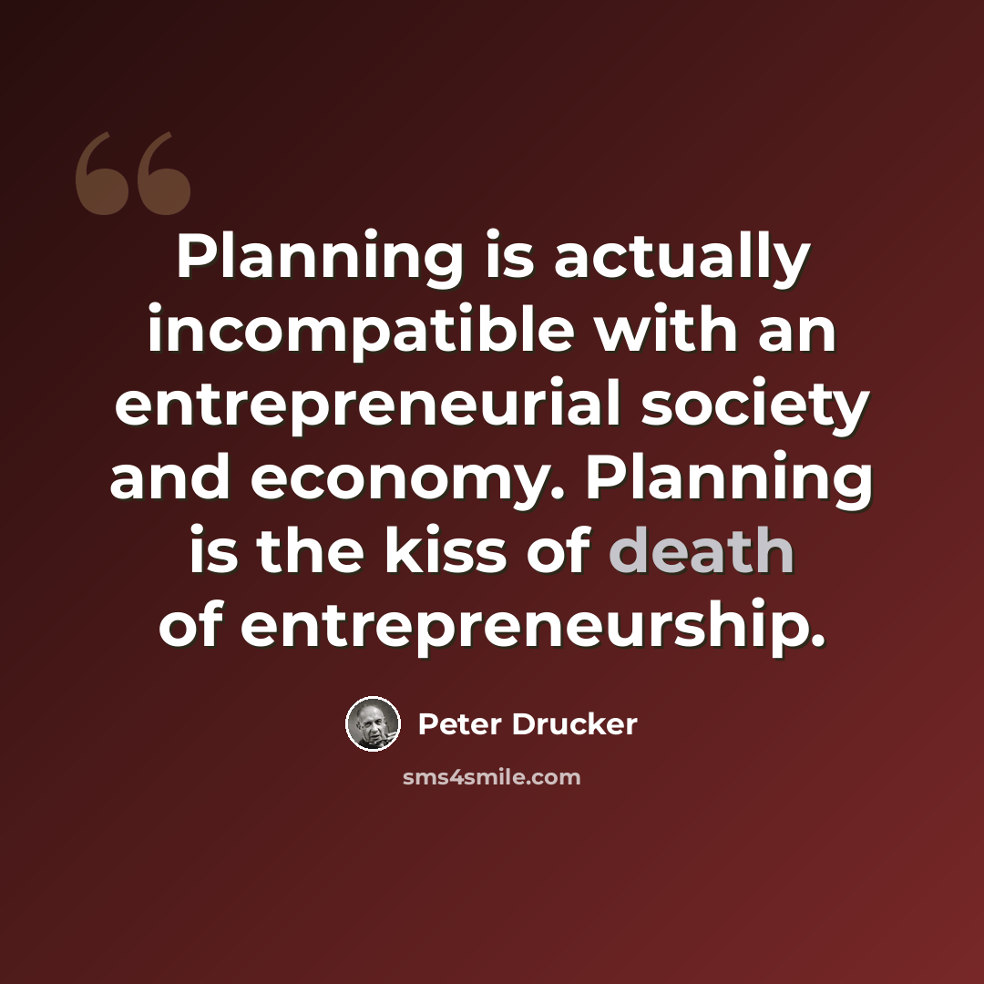 “Planning is actually incompatible with an entrepreneurial society and economy. Planning is the kiss of death of entrepreneurship.” quote by Peter Drucker