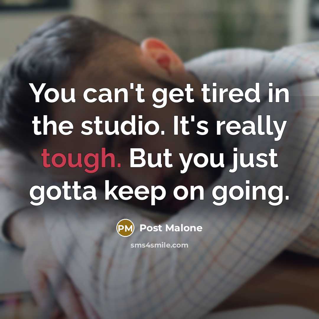 “You can't get tired in the studio. It's really tough. But you just gotta keep on going.” quote by Post Malone