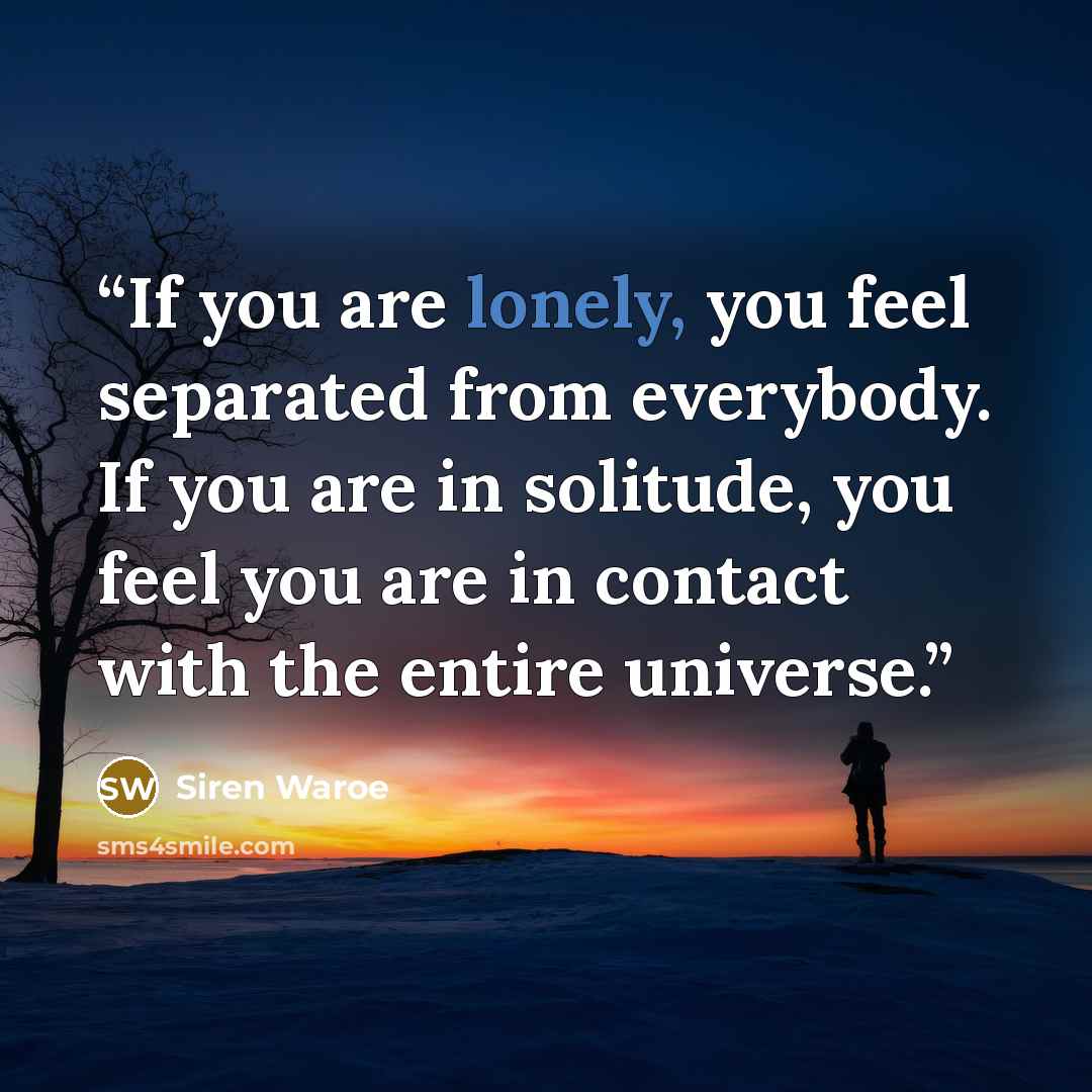 “If you are lonely, you feel separated from everybody. If you are in solitude, you feel you are in contact with the entire universe.” quote by Siren Waroe