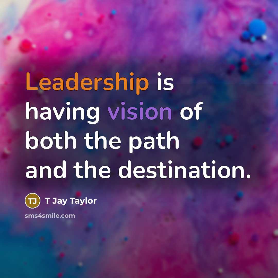“Leadership is having vision of both the path and the destination.” quote by T Jay Taylor