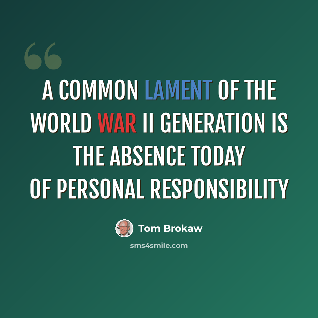 “A common lament of the World War II generation is the absence today of personal responsibility” quote by Tom Brokaw