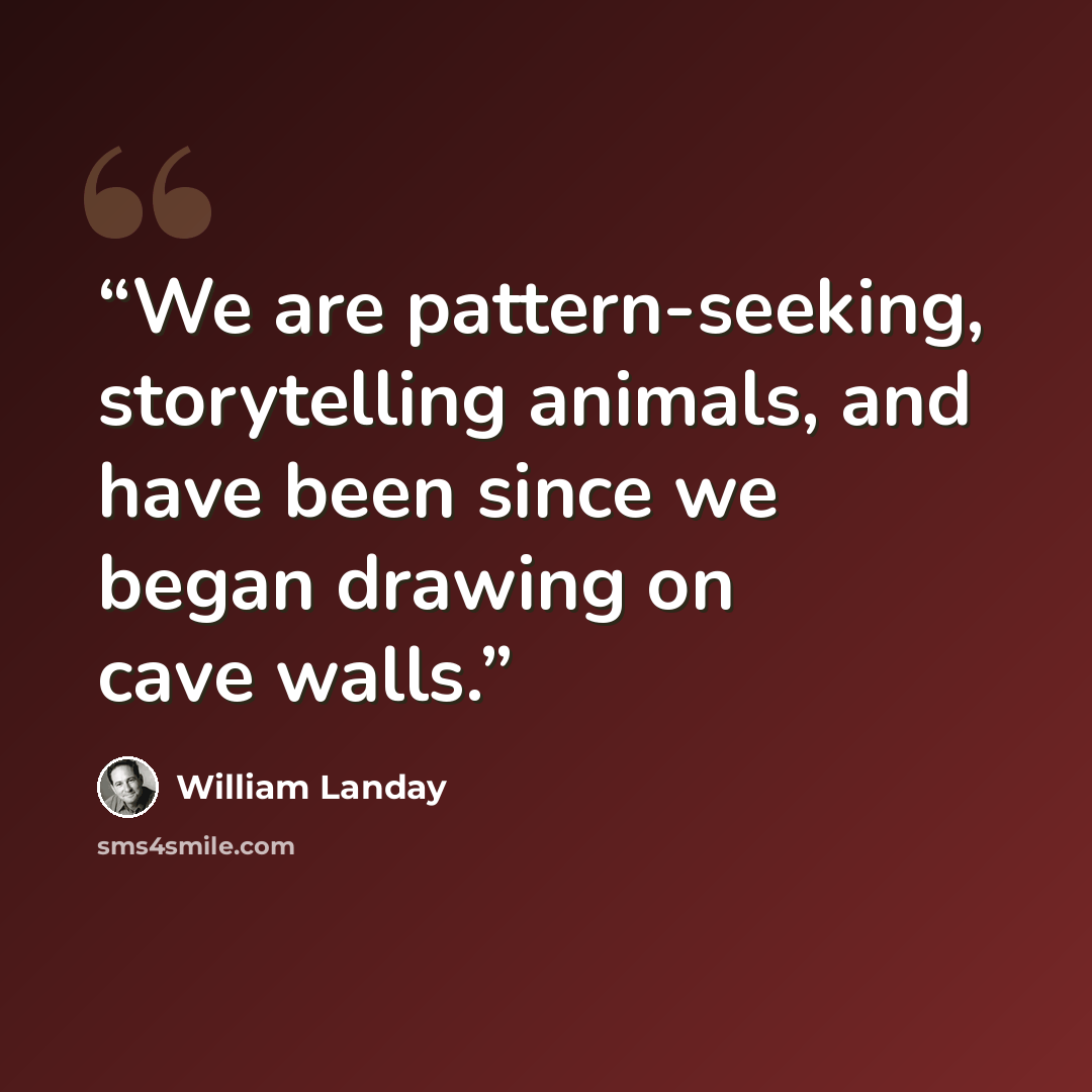 “We are pattern-seeking, storytelling animals, and have been since we began drawing on cave walls.” quote by William Landay