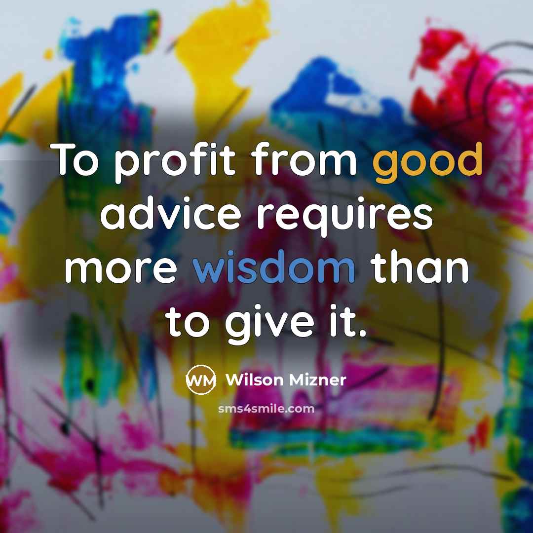 “To profit from good advice requires more wisdom than to give it.” quote by Wilson Mizner