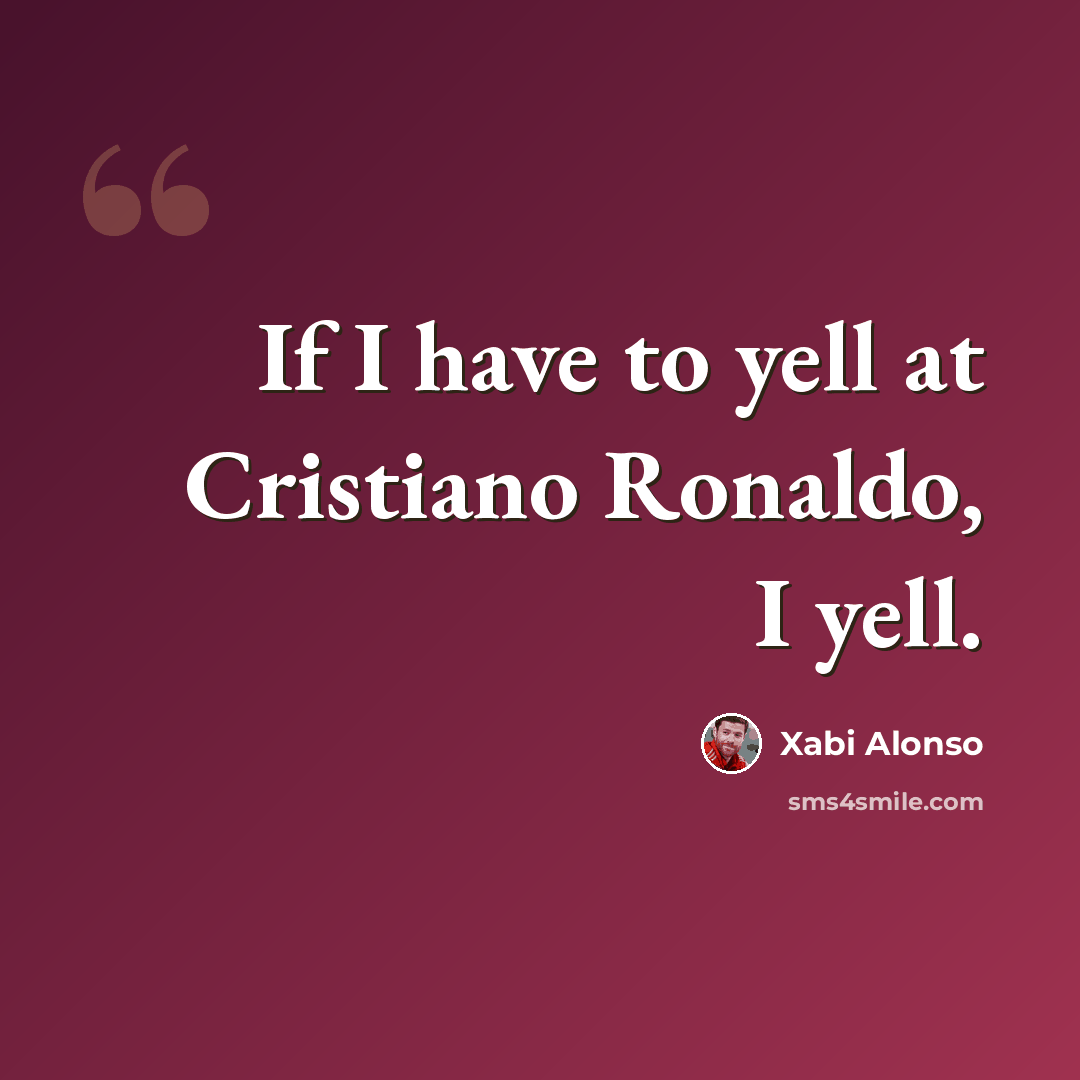 “If I have to yell at Cristiano Ronaldo, I yell.” quote by Xabi Alonso
