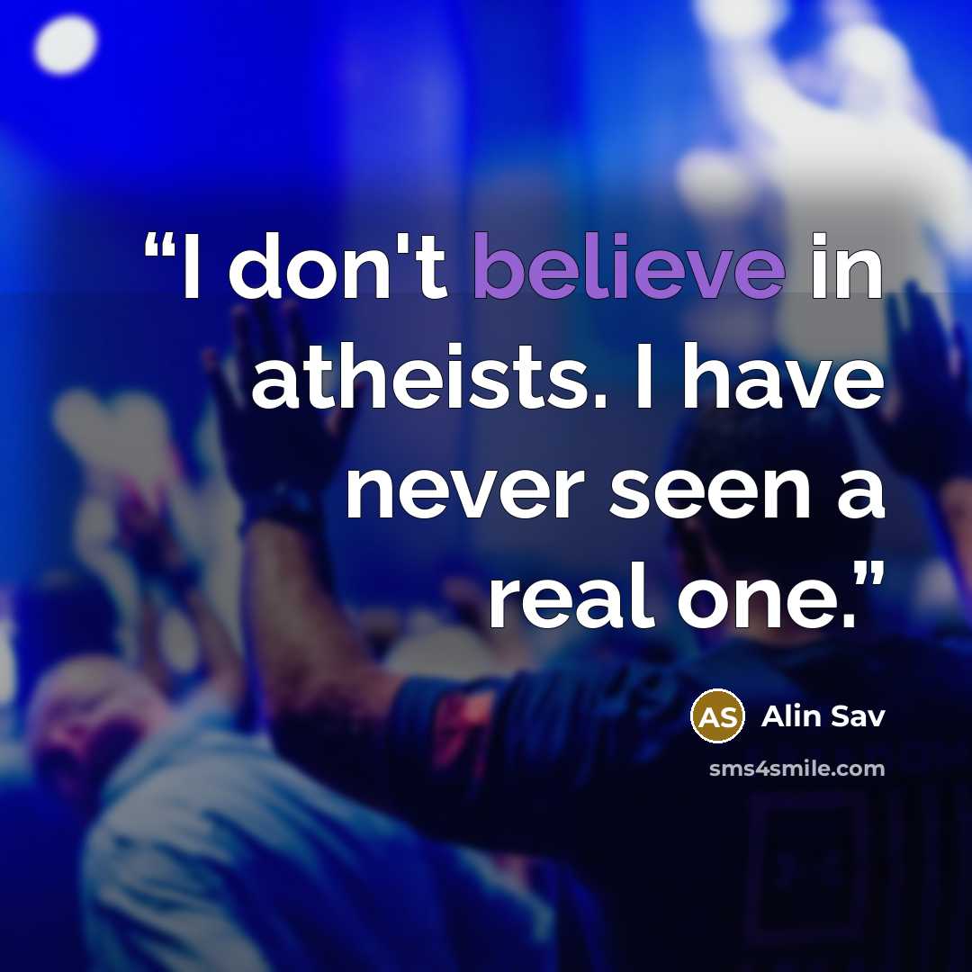 “I don't believe in atheists. I have never seen a real one.” quote by Alin Sav