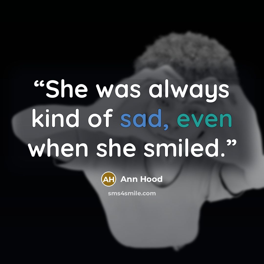 “She was always kind of sad, even when she smiled.” quote by Ann Hood