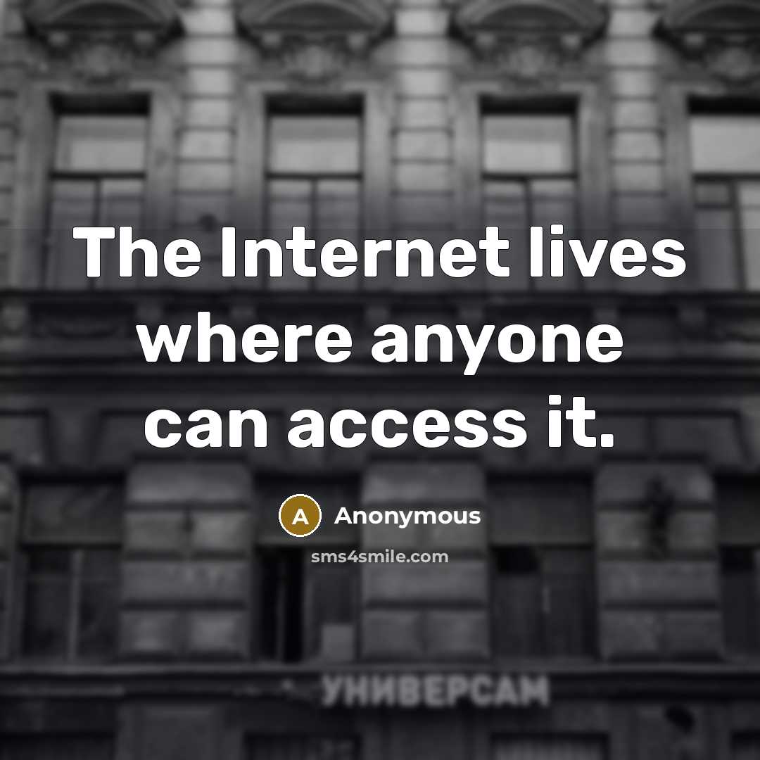 “The Internet lives where anyone can access it.” quote by Anonymous
