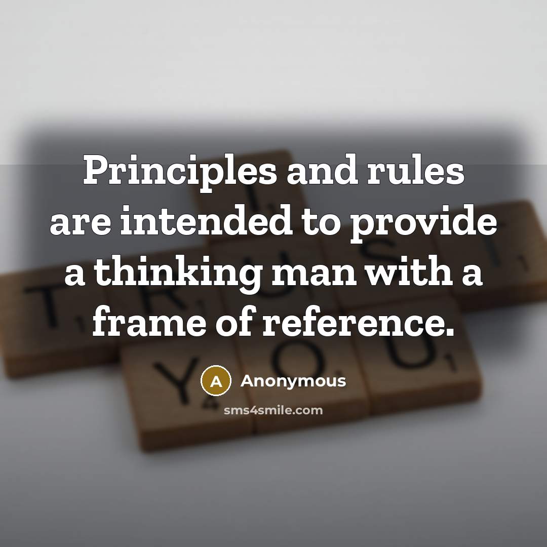 “Principles and rules are intended to provide a thinking man with a frame of reference.” quote by Anonymous