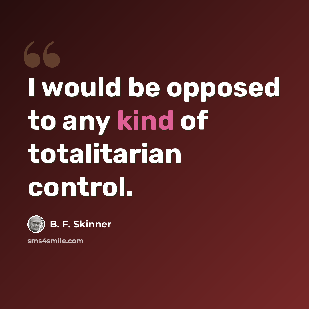 “I would be opposed to any kind of totalitarian control.” quote by B. F. Skinner