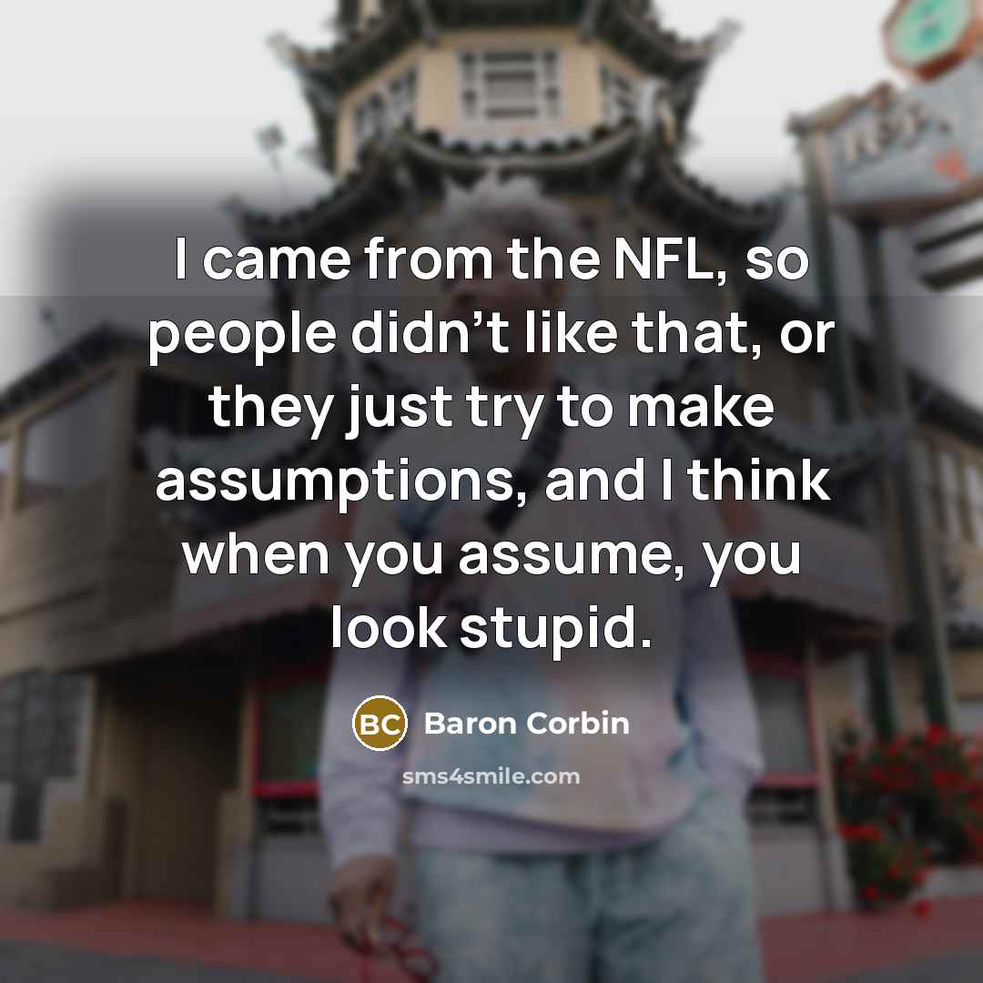 “I came from the NFL, so people didn't like that, or they just try to make assumptions, and I think when you assume, you look stupid.” quote by Baron Corbin