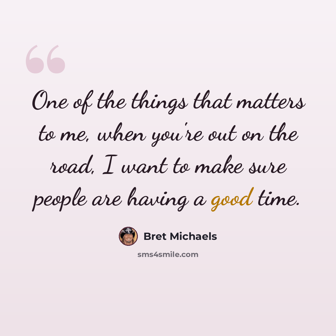 “One of the things that matters to me, when you're out on the road, I want to make sure people are having a good time.” quote by Bret Michaels