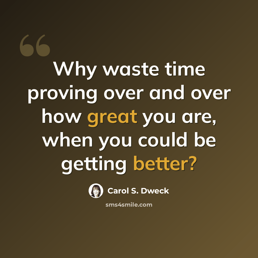“Why waste time proving over and over how great you are, when you could be getting better?” quote by Carol S. Dweck