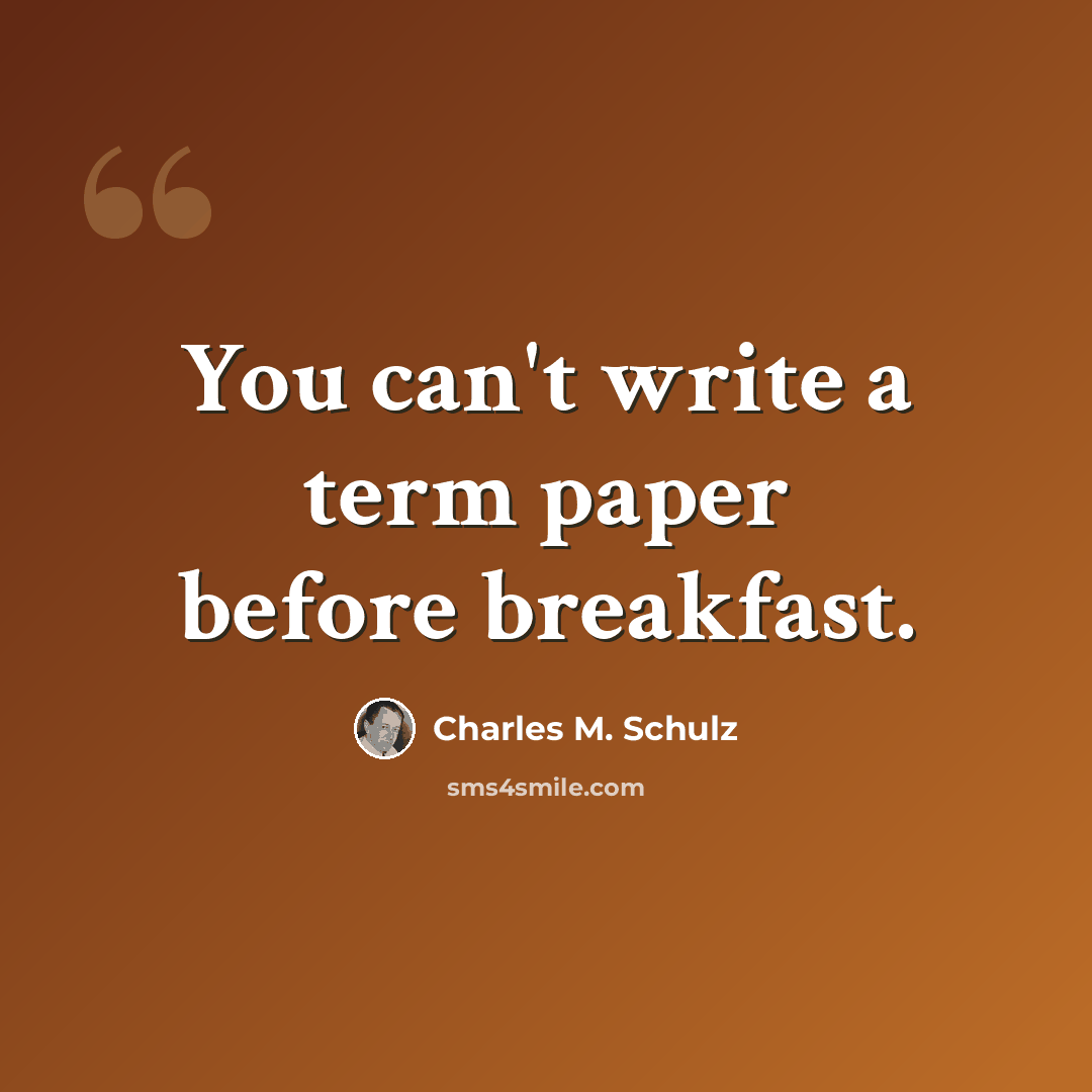 “You can't write a term paper before breakfast.” quote by Charles M. Schulz