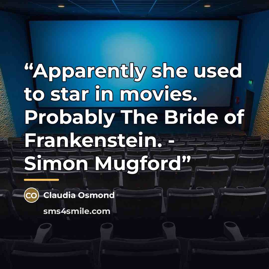 “Apparently she used to star in movies. Probably The Bride of Frankenstein. - Simon Mugford” quote by Claudia Osmond