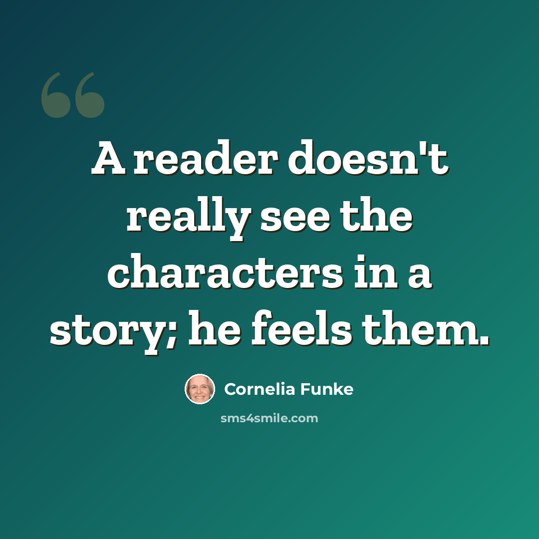 “A reader doesn't really see the characters in a story; he feels them.” quote by Cornelia Funke