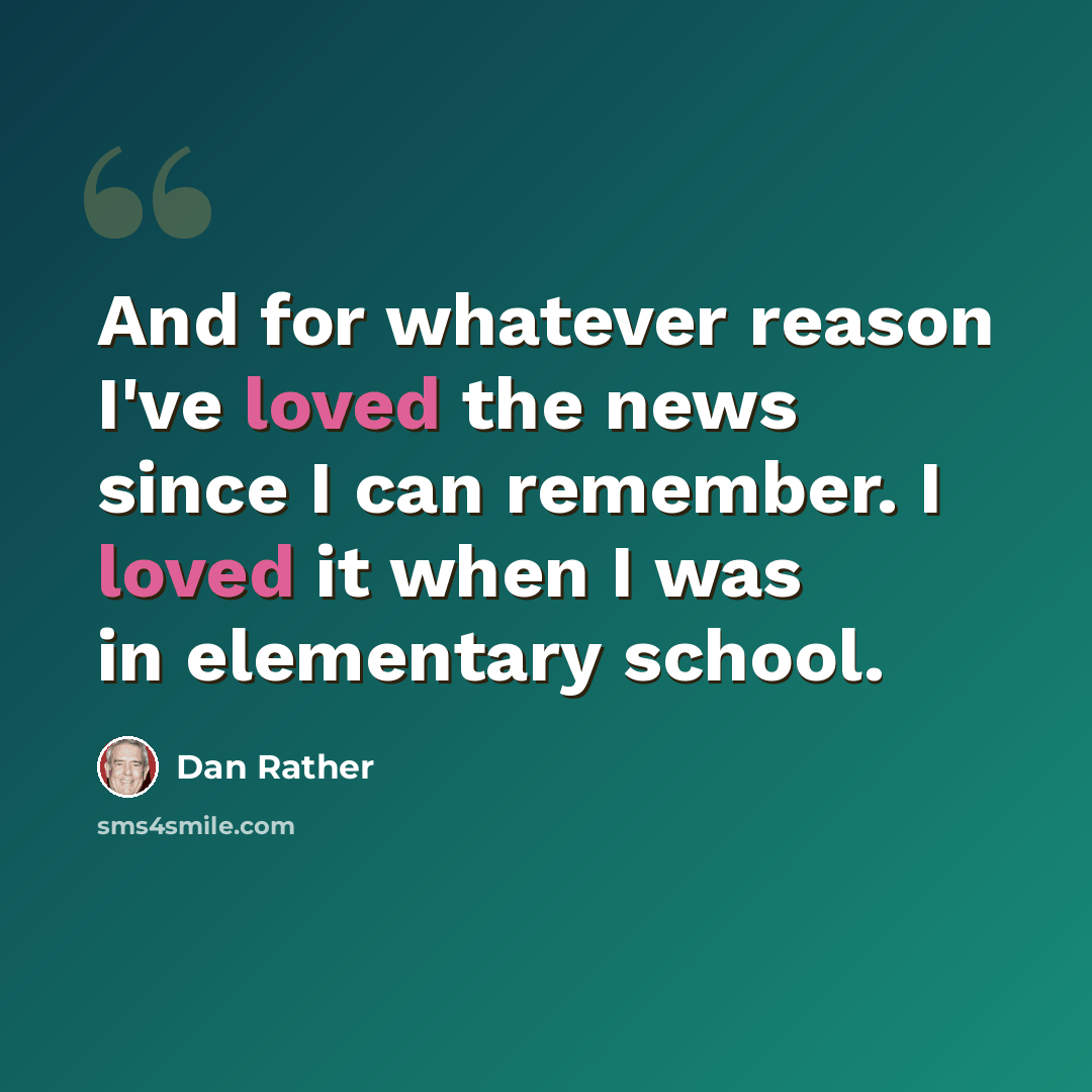 “And for whatever reason I've loved the news since I can remember. I loved it when I was in elementary school.” quote by Dan Rather