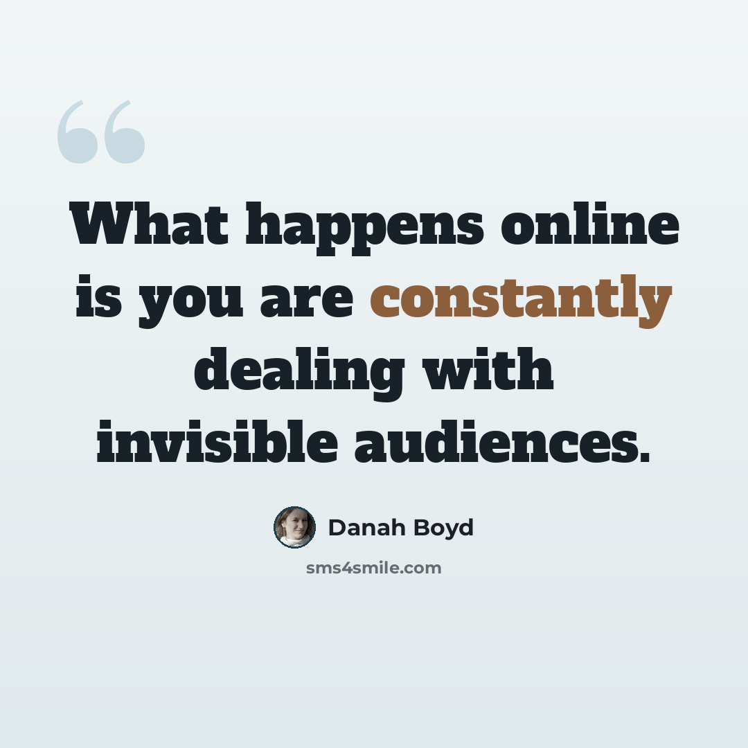 “What happens online is you are constantly dealing with invisible audiences.” quote by danah boyd