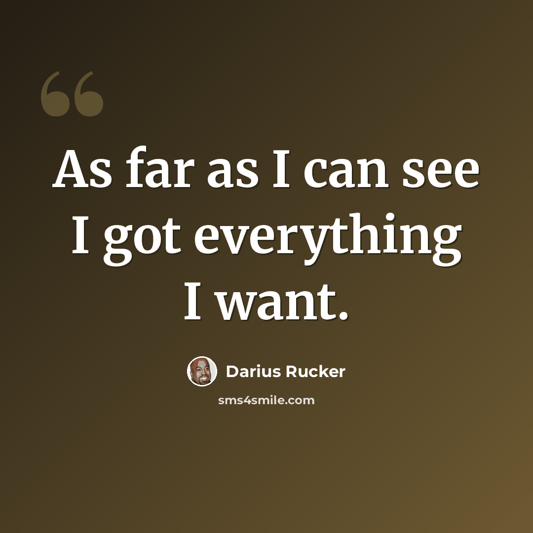 “As far as I can see I got everything I want.” quote by Darius Rucker