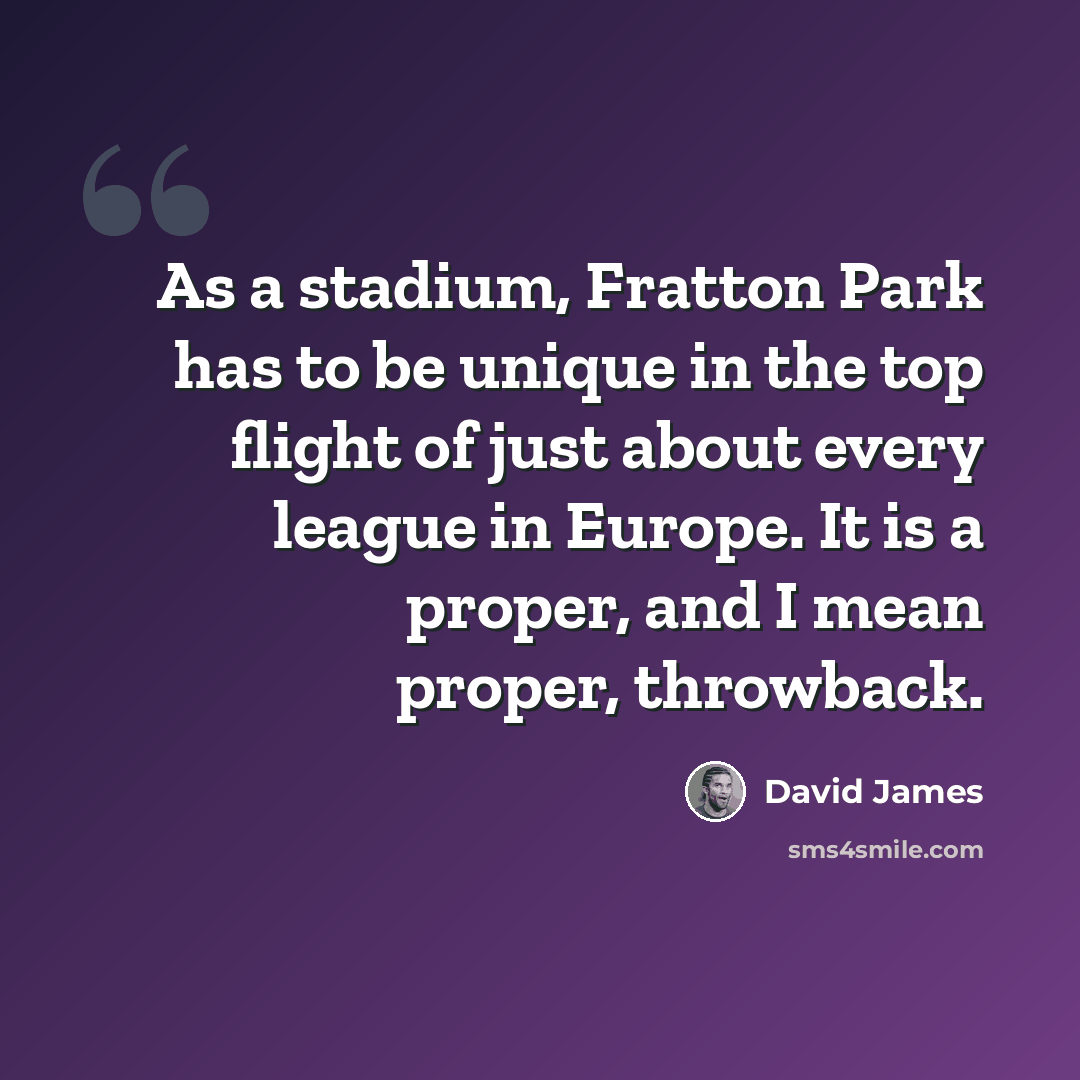 “As a stadium, Fratton Park has to be unique in the top flight of just about every league in Europe. It is a proper, and I mean proper, throwback.” quote by David James