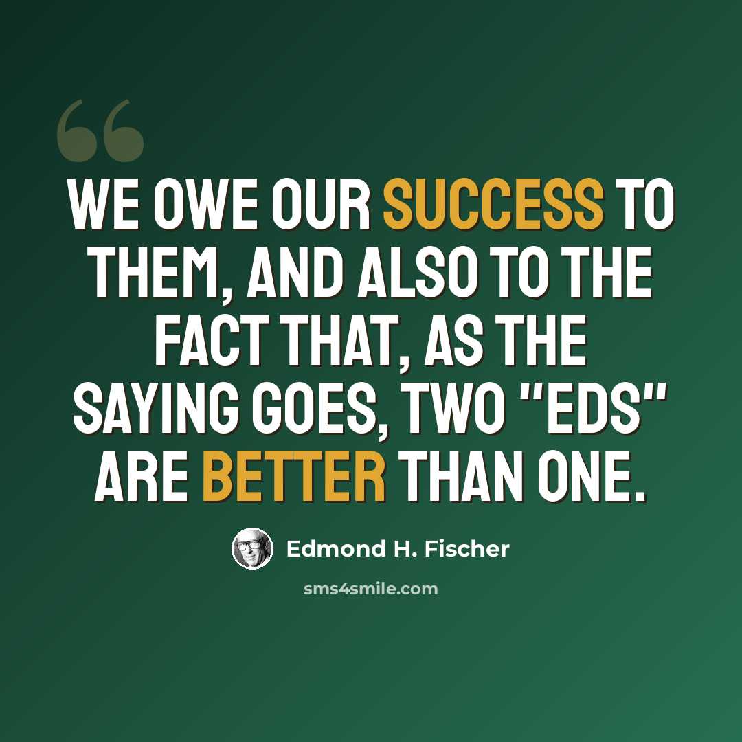 “We owe our success to them, and also to the fact that, as the saying goes, two "Eds" are better than one.” quote by Edmond H. Fischer